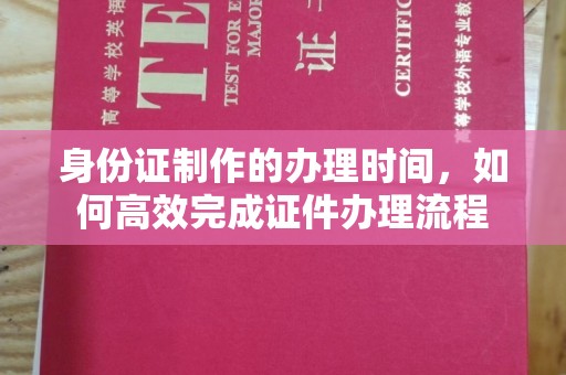 巴里坤身份证制作的办理时间，如何高效完成证件办理流程